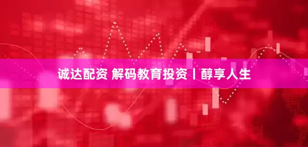 诚达配资 解码教育投资丨醇享人生