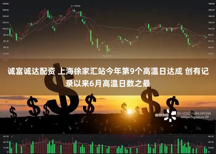 诚富诚达配资 上海徐家汇站今年第9个高温日达成 创有记录以来6月高温日数之最