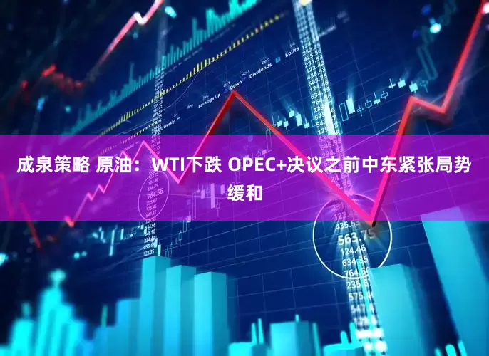 成泉策略 原油：WTI下跌 OPEC+决议之前中东紧张局势缓和