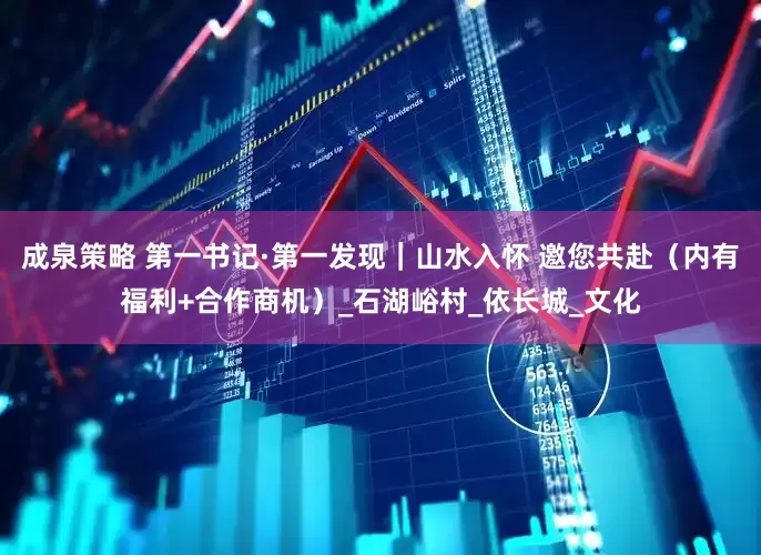 成泉策略 第一书记·第一发现｜山水入怀 邀您共赴（内有福利+合作商机）_石湖峪村_依长城_文化