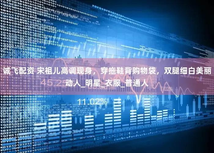 诚飞配资 宋祖儿高调现身，穿拖鞋背购物袋，双腿细白美丽动人_明星_衣服_普通人