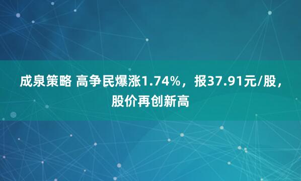 成泉策略 高争民爆涨1.74%，报37.91元/股，股价再创新高