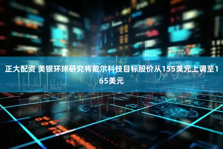 正大配资 美银环球研究将戴尔科技目标股价从155美元上调至165美元