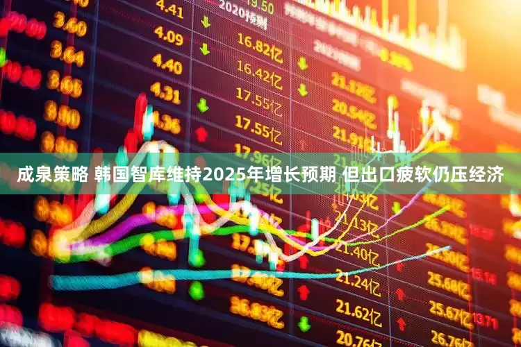 成泉策略 韩国智库维持2025年增长预期 但出口疲软仍压经济
