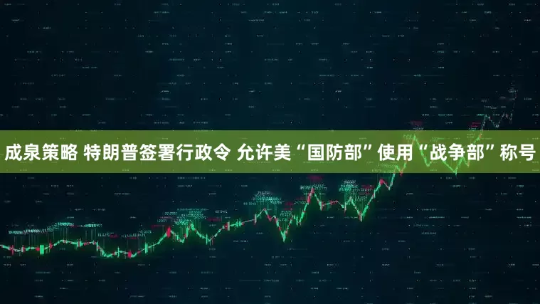 成泉策略 特朗普签署行政令 允许美“国防部”使用“战争部”称号