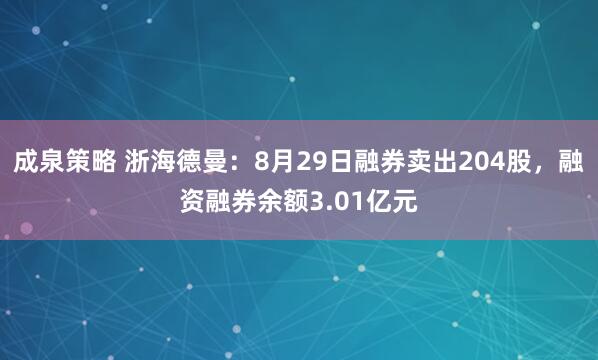 成泉策略 浙海德曼：8月29日融券卖出204股，融资融券余额3.01亿元